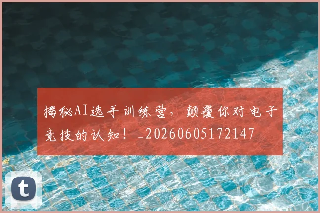 揭秘AI选手训练营，颠覆你对电子竞技的认知！_20260605172147