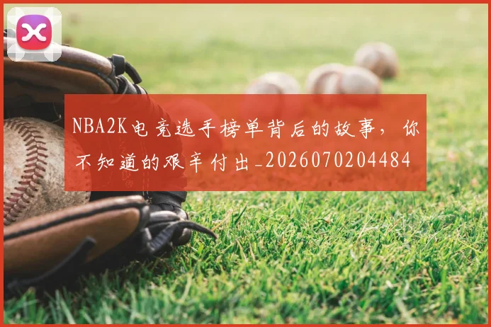 NBA2K电竞选手榜单背后的故事，你不知道的艰辛付出_20260702044847