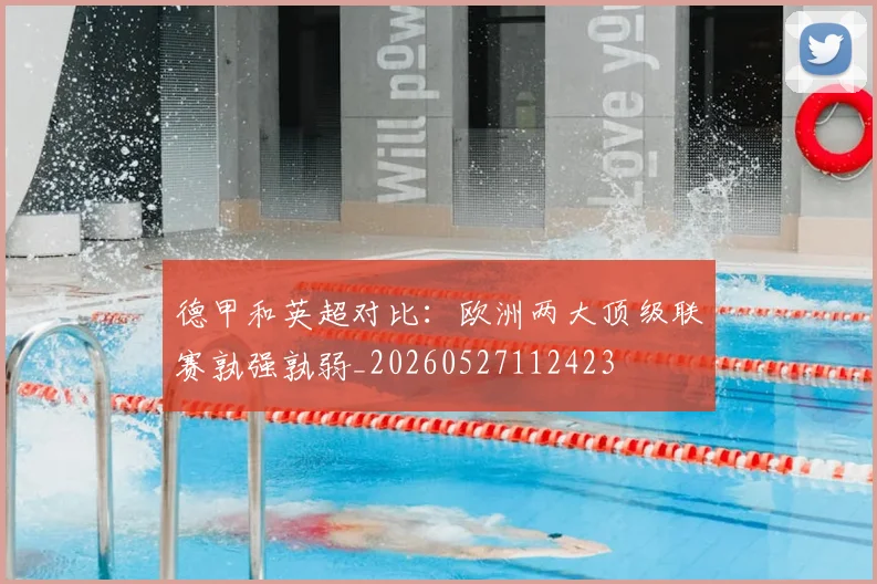 德甲和英超对比：欧洲两大顶级联赛孰强孰弱_20260527112423
