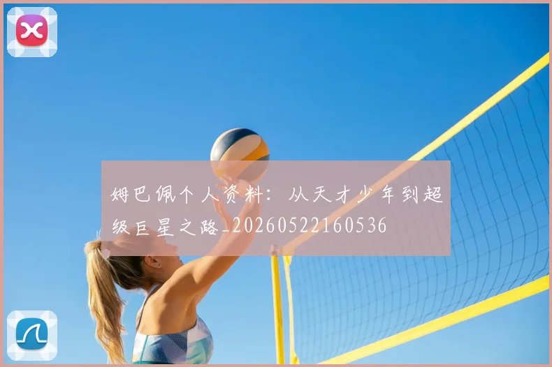 姆巴佩个人资料：从天才少年到超级巨星之路_20260522160536