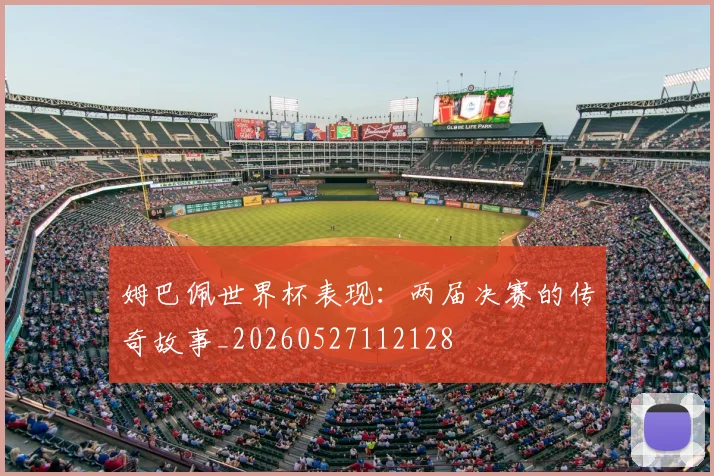 姆巴佩世界杯表现：两届决赛的传奇故事_20260527112128