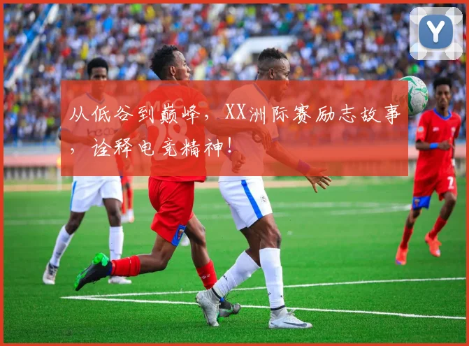 从低谷到巅峰，XX洲际赛励志故事，诠释电竞精神！