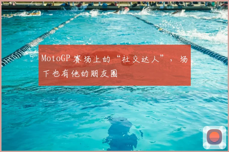 MotoGP 赛场上的“社交达人”，场下也有他的朋友圈