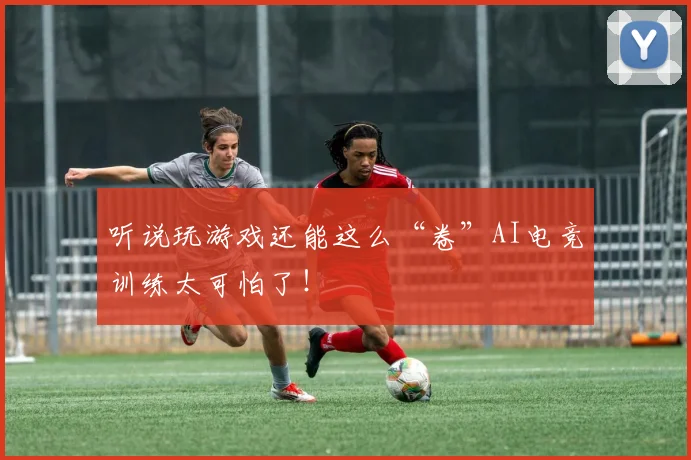 听说玩游戏还能这么“卷”AI电竞训练太可怕了！