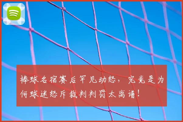 棒球名宿赛后罕见动怒，究竟是为何球迷怒斥裁判判罚太离谱！