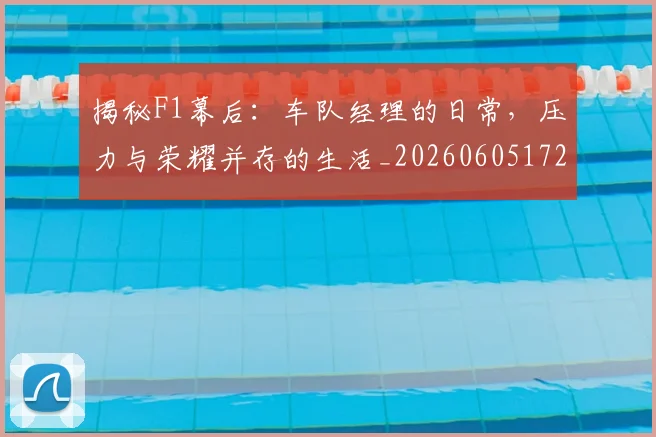 揭秘F1幕后：车队经理的日常，压力与荣耀并存的生活_20260605172149