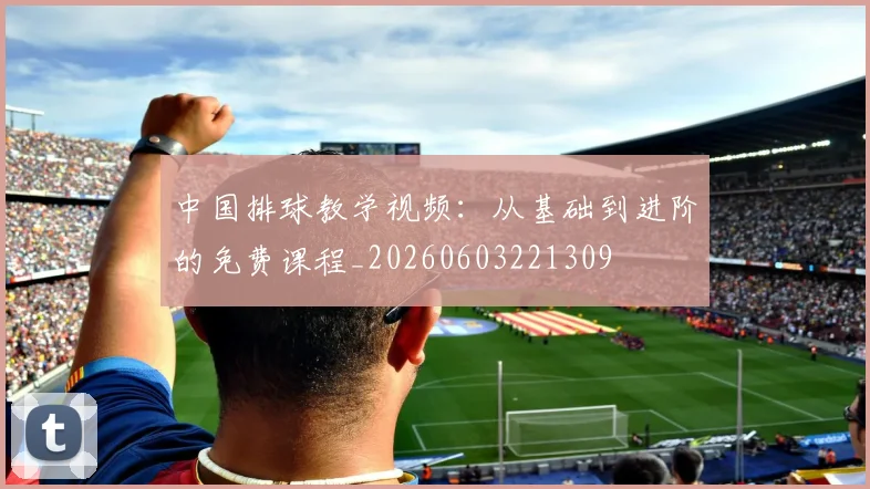 中国排球教学视频：从基础到进阶的免费课程_20260603221309