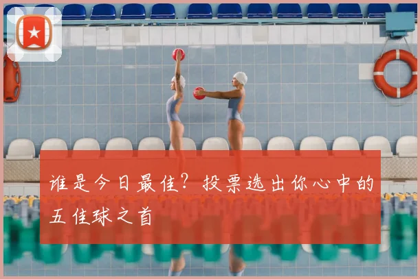 谁是今日最佳？投票选出你心中的五佳球之首