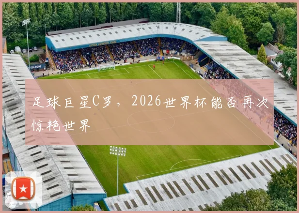 足球巨星C罗，2026世界杯能否再次惊艳世界