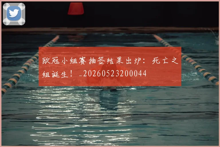 欧冠小组赛抽签结果出炉：死亡之组诞生！_20260523200044
