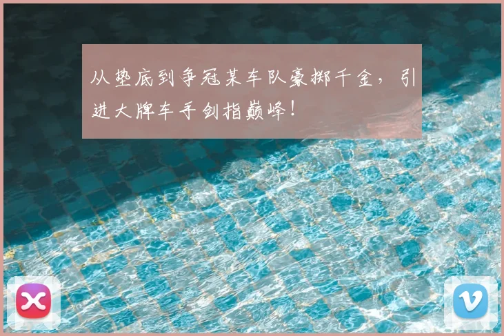 从垫底到争冠某车队豪掷千金，引进大牌车手剑指巅峰！