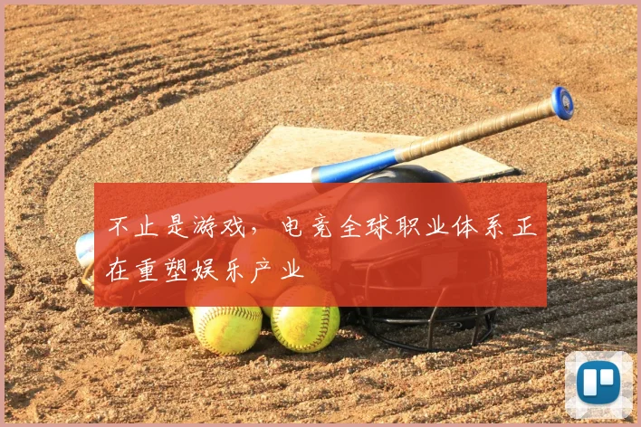 不止是游戏，电竞全球职业体系正在重塑娱乐产业